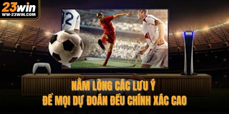 Nằm lòng các lưu ý để mọi dự đoán đều chính xác cao