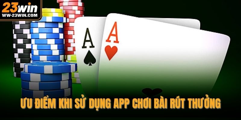 Ưu điểm khi sử dụng app chơi bài rút thưởng